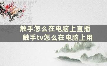 触手怎么在电脑上直播 触手tv怎么在电脑上用